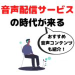 音声配信サービス（音声メディア）で効率良く学んで楽しむ時代が来る！？｜おすすめ音声コンテンツも紹介！