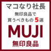 マコなり社長おすすめ｜「無印良品」で今すぐ買うべきモノ 5選＆番外編