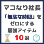 マコなり社長おすすめ｜「無駄な時間」をゼロにする最強のアイテム 10選 まとめ