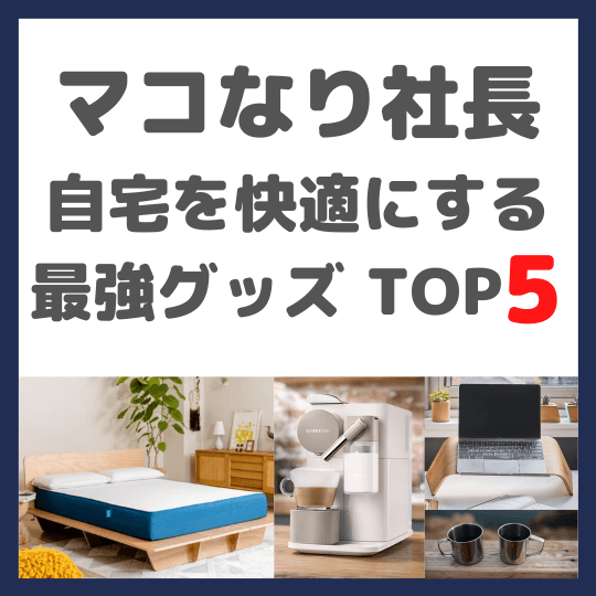 マコなり社長おすすめ｜自宅を快適にする最強グッズTOP5 まとめ