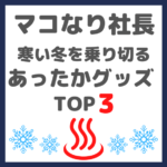 マコなり社長おすすめ｜寒い冬を乗り切る「自宅用あったかグッズ」TOP3 まとめ