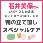 石井美保さんの「朝の立て直しケア」｜メイクしたまま寝てしまった日にスペシャルケアを！