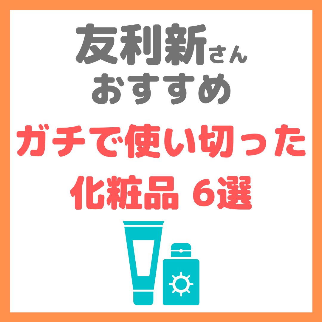 友利新さんオススメ｜ガチで使い切った化粧品 6選 まとめ