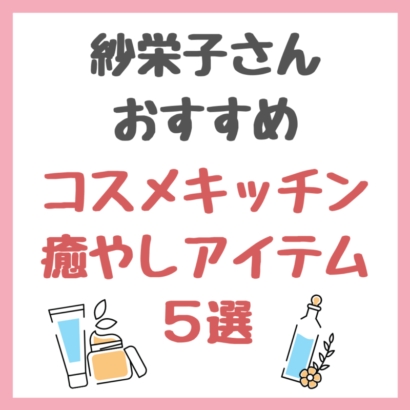 紗栄子さんオススメ｜コスメキッチン 癒やしアイテム 5選 まとめ