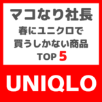 マコなり社長おすすめ｜春にユニクロで買うしかない商品 TOP5 まとめ