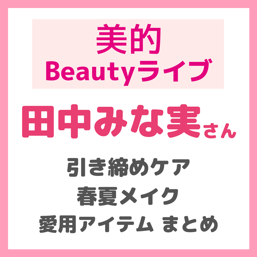 美的ビューティーライブ20｜田中みな実さんの最新愛用アイテム まとめ 〜引き締めケア・春夏メイクアイテムを紹介！〜