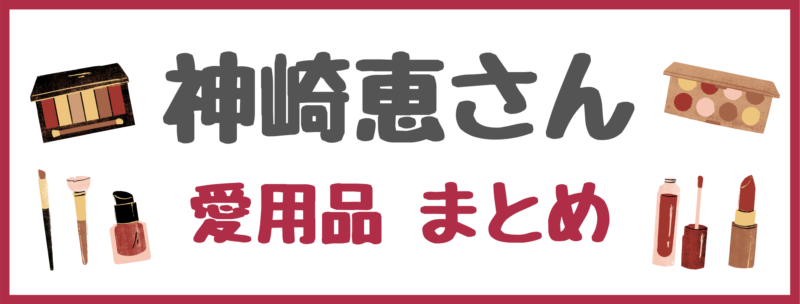 神崎恵さん 愛用品 まとめ