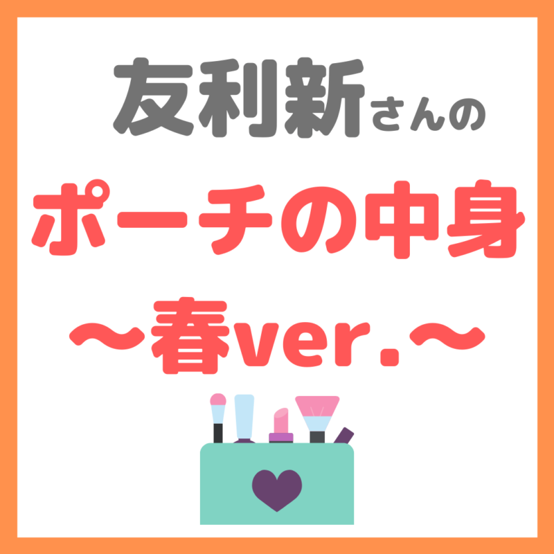 友利新さんのポーチの中身（2021年春バージョン） まとめ