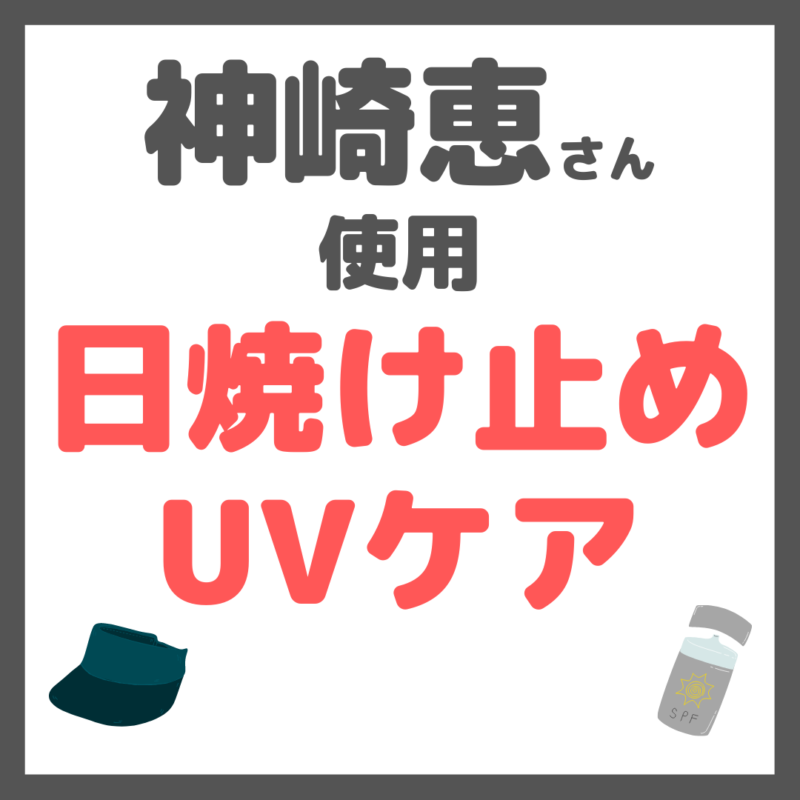 神崎恵さん使用｜日焼け止め・UVケア まとめ（飲む日焼け止め・サンバイザーなど）