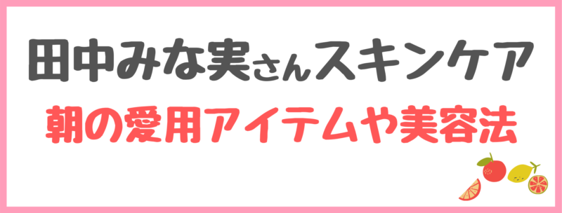 田中みな実さんスキンケア【朝】