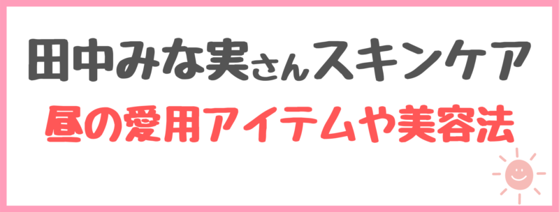 田中みな実さんスキンケア【昼】