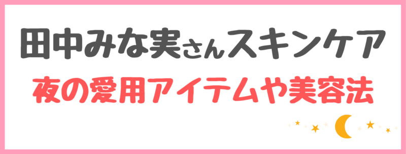 田中みな実さんスキンケア【夜】