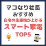 マコなり社長おすすめ｜スマート家電 TOP5 〜自宅の生産性が上がる〜