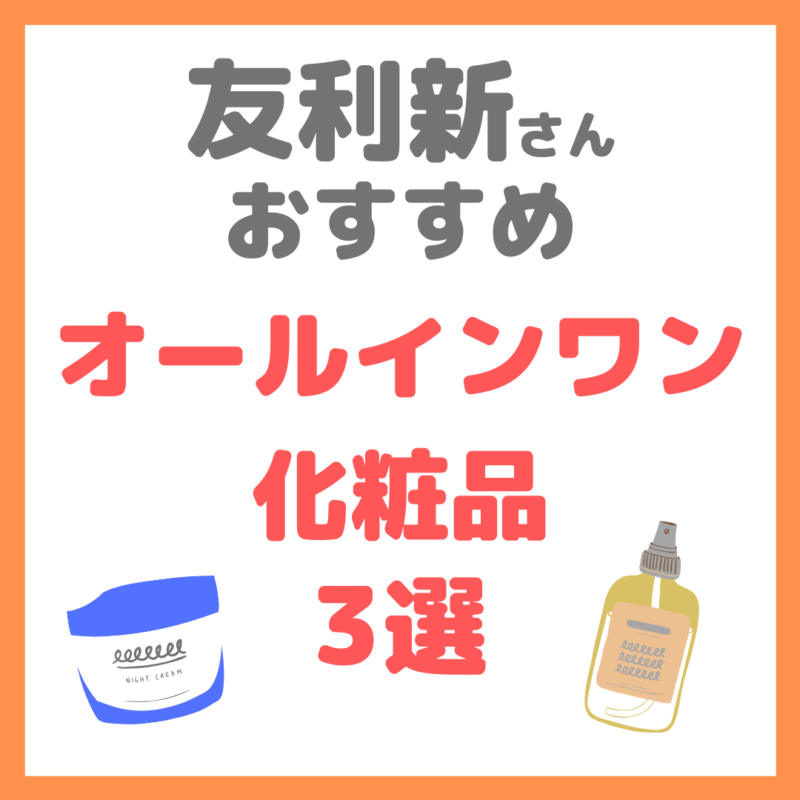 友利新さんオススメ｜成分で選んだオールインワン化粧品 3選 まとめ