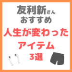 友利新さんオススメ｜人生が変わったアイテム 3選 まとめ