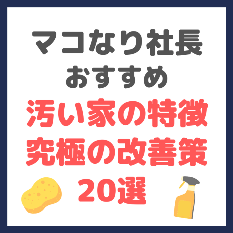 マコなり社長おすすめ｜汚い家の特徴 ＆ 究極の改善策 20選 まとめ