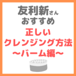 友利新さんオススメ｜正しいクレンジング方法 バーム編 まとめ