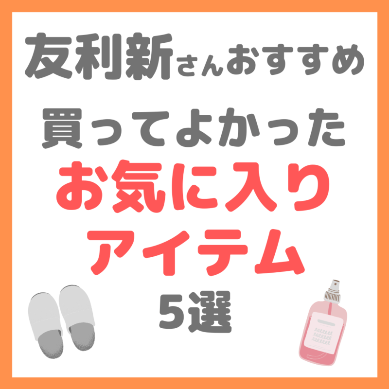 友利新さんオススメ｜本当に買ってよかったお気に入りアイテム 5選 まとめ