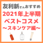 友利新さんオススメ｜2021年上半期 友利新的ベストコスメ スキンケア編 まとめ