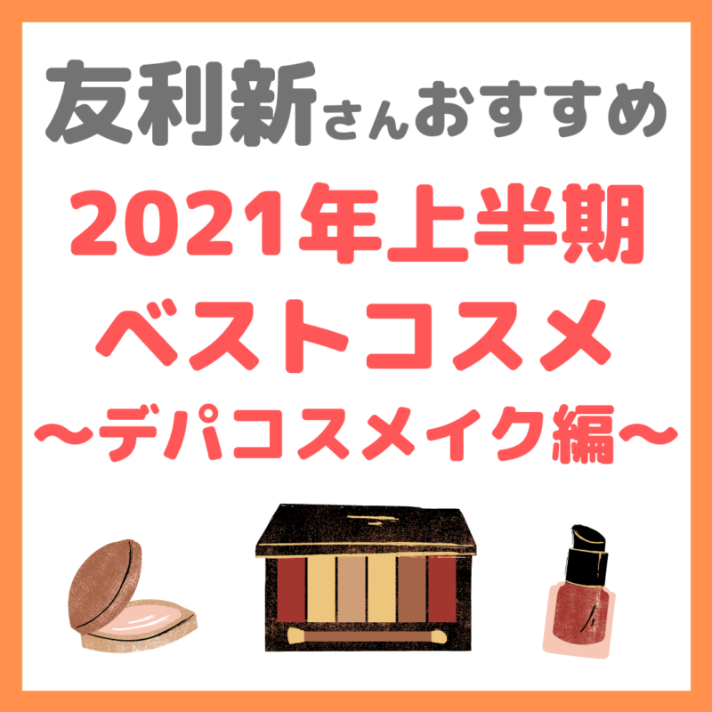 友利新さんオススメ｜2021年上半期 友利新的ベストコスメ【デパコスメイク編】 まとめ