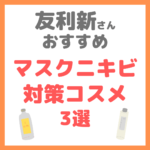 友利新さんオススメ｜マスクニキビ対策コスメ 3選 まとめ