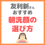 友利新さんオススメ｜朝洗顔の洗顔料の選び方 まとめ