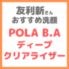 友利新さんオススメ洗顔料『POLA B.A ディープクリアライザー』 まとめ 〜人生が変わったポーラの洗顔〜