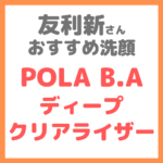 友利新さんオススメ洗顔料『POLA B.A ディープクリアライザー』 まとめ 〜人生が変わったポーラの洗顔〜