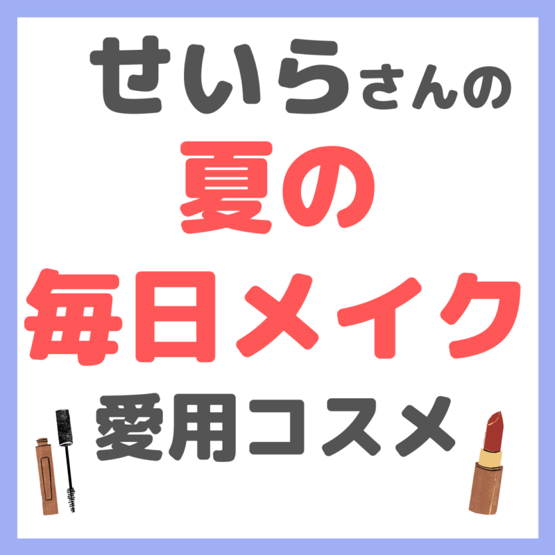 せいらさんの「夏の毎日メイク」 愛用コスメ まとめ