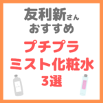 友利新さんオススメ｜プチプラミスト化粧水 3選 まとめ