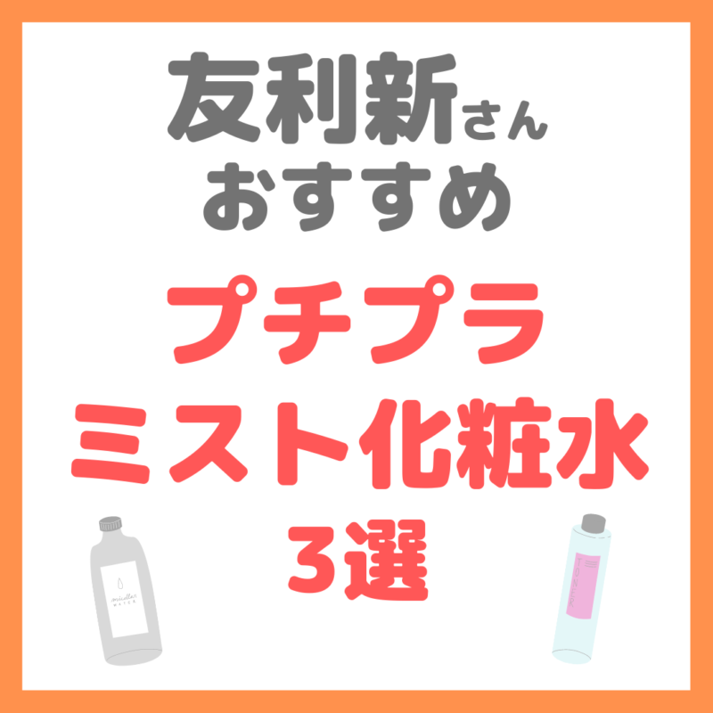 友利新さんオススメ｜プチプラミスト化粧水 3選 まとめ