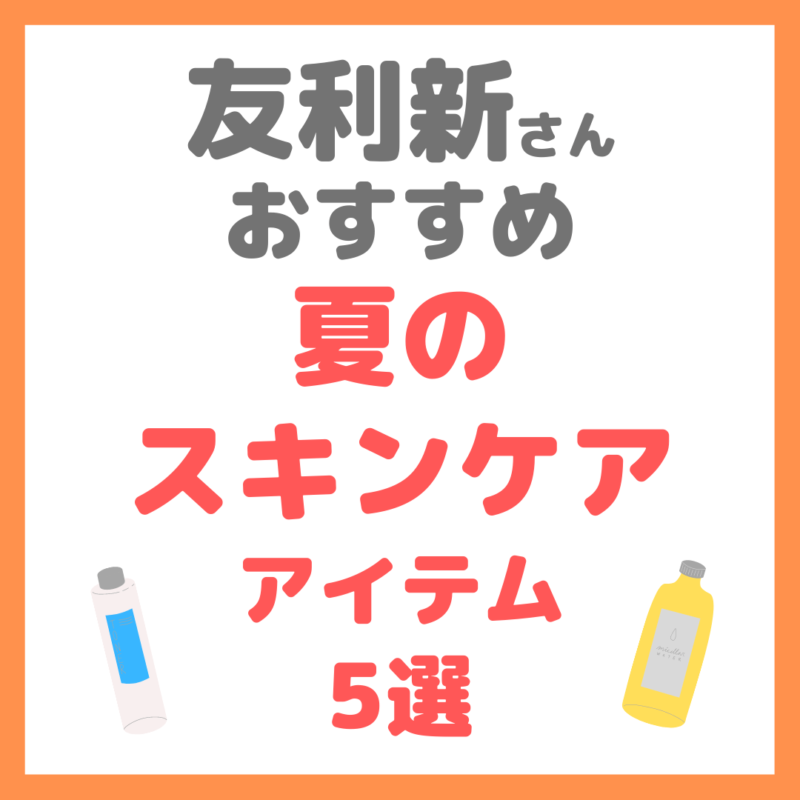 友利新さんオススメ｜夏のスキンケアアイテム 5選 まとめ