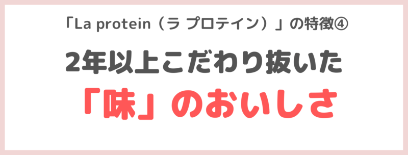 「La protein（ラ プロテイン）」の特徴④｜2年以上こだわり抜いた「味」のおいしさ！