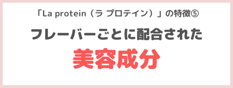 「La protein（ラ プロテイン）」の特徴⑤｜フレーバーごとに配合された美容成分！