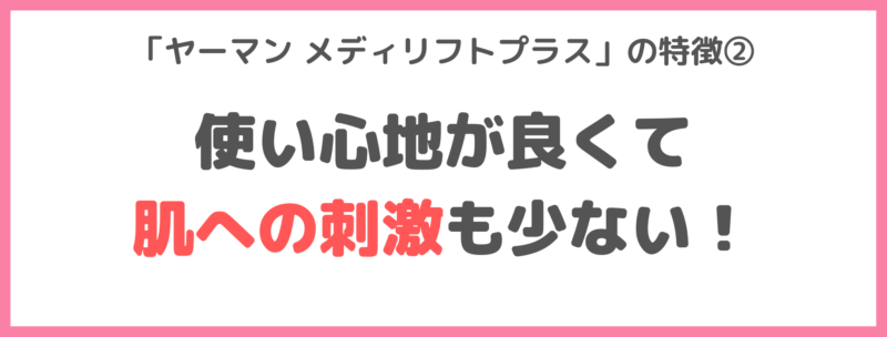 「ヤーマン メディリフトプラス」の特徴②｜使い心地が良くて、肌への刺激も少ない！