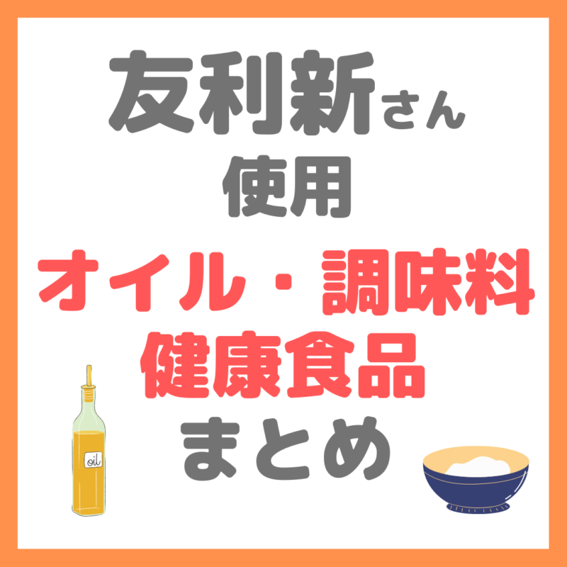 友利新さん使用｜オイル・調味料・健康食品 まとめ