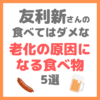 友利新さんが解説｜食べてはダメな老化の原因になる食べ物 5選 まとめ