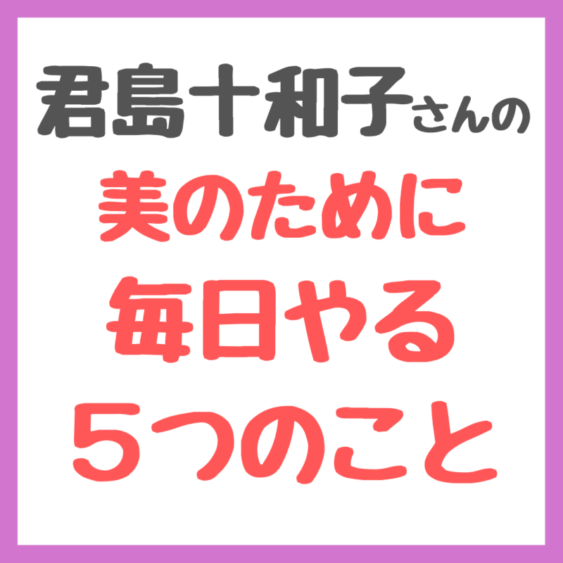 君島十和子さんが美を保つために毎日やる5つのこと まとめ