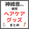 神崎恵さん使用｜ヘアケア・ツヤ髪グッズ（シャンプー・コンディショナー・ブラシ・ドライヤーなど）まとめ