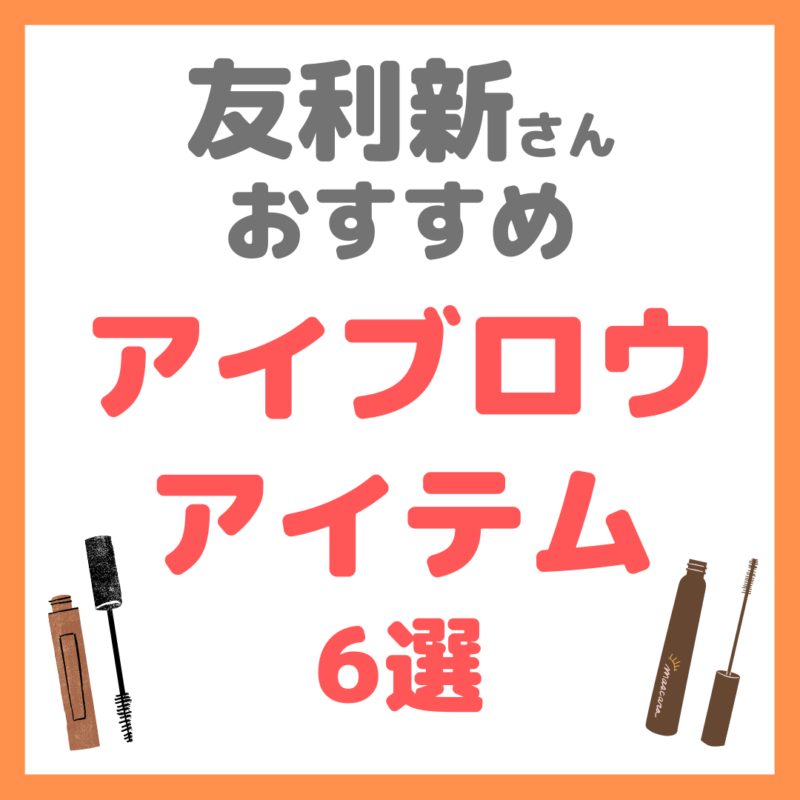 友利新さんオススメ｜2021年おすすめアイブロウアイテム 6選 まとめ