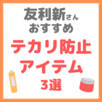 友利新さんオススメ｜テカリ防止アイテム 3選 まとめ