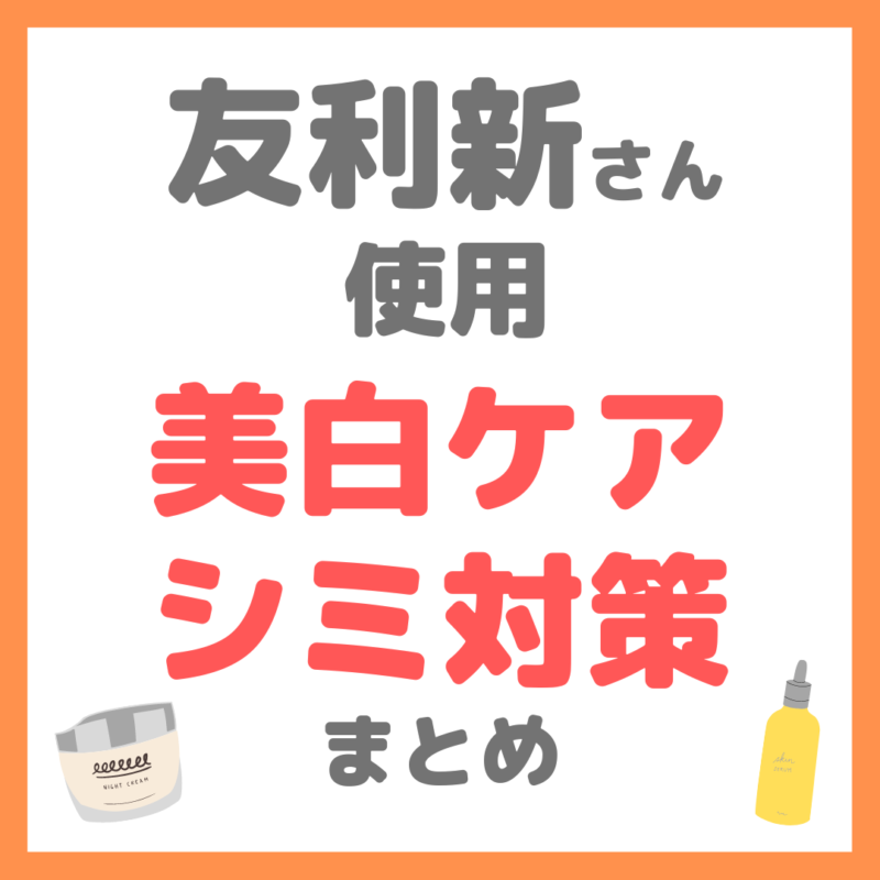 友利新さん使用｜美白ケア・シミ対策・肝斑ケア アイテム まとめ