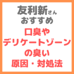 友利新さんオススメ｜口臭やデリケートゾーンの臭いの原因・対処法 まとめ