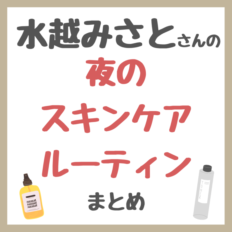 水越みさとさんの「夜のスキンケアルーティン」と美肌・美白のための愛用品 まとめ 〜ゼオスキン・クレンジングなど〜