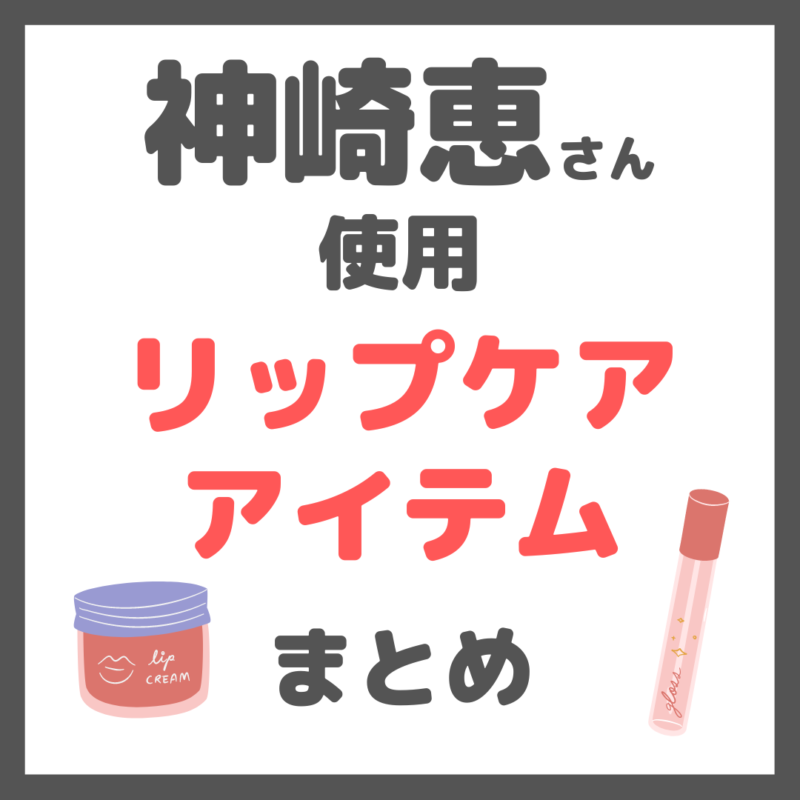 神崎恵さん使用｜リップケアアイテム（リップクリーム・唇美容液・リップスクラブなど） まとめ