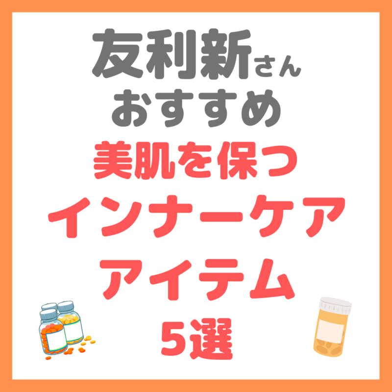 友利新さんオススメ｜美肌を保つインナーケアアイテム 5選 まとめ