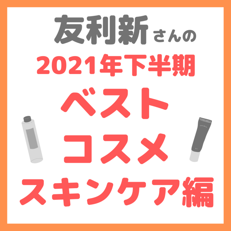 友利新さんオススメ｜2021年下半期 友利新的ベストコスメ【スキンケア編】 まとめ