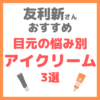友利新さんオススメ｜目元の悩み別アイクリーム 3選 まとめ