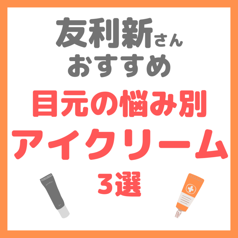 友利新さんオススメ｜目元の悩み別アイクリーム 3選 まとめ