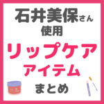 石井美保さん使用｜リップケアアイテム（リップ美容液・リップクリーム） まとめ